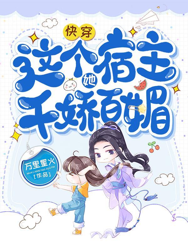 快穿这个宿主她千娇百媚万里星火番茄