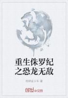 重生侏罗纪之恐龙无敌免费阅读