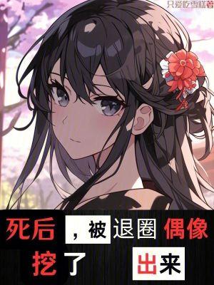 被退圈偶像挖了出来女主