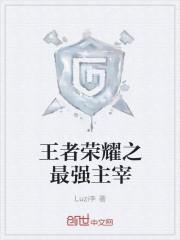 王者荣耀之最强王者免费阅读